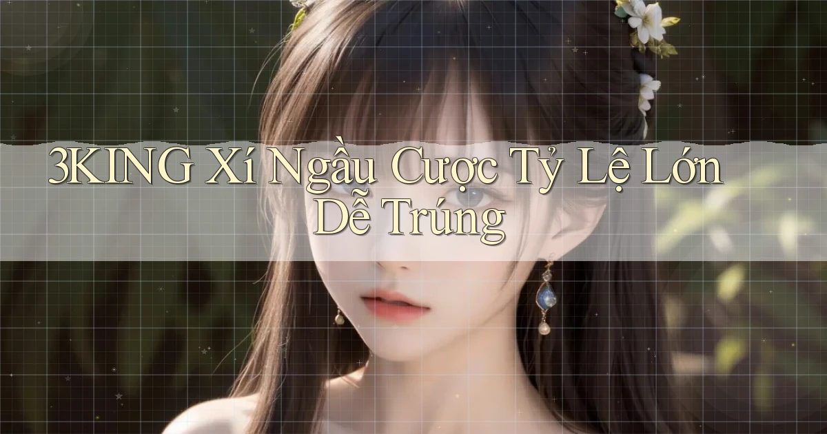 3king  xí ngầu cược tỷ lệ lớn dễ trúng