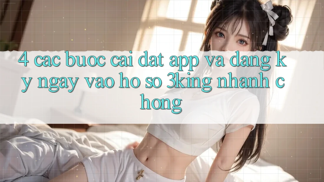 4. Các bước Cài đặt App Và Đăng ký ngay, Vào hồ sơ 3king Nhanh Chóng