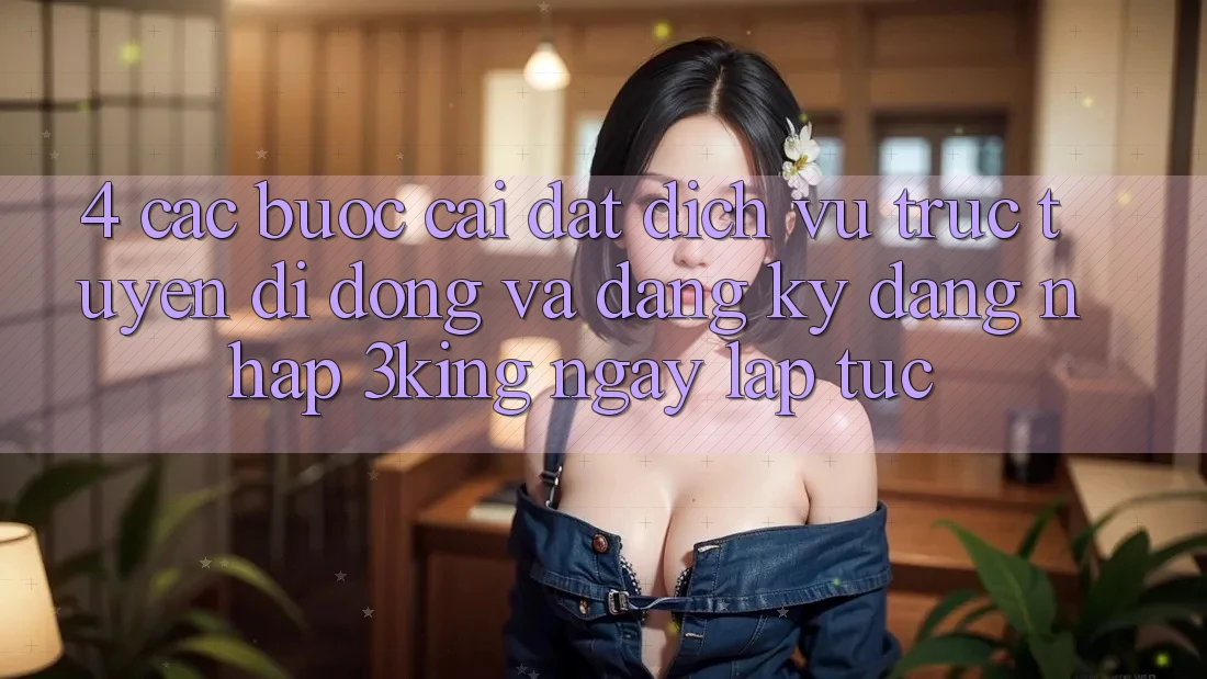 4. Các bước Cài đặt Dịch vụ trực tuyến di động Và Đăng Ký, Đăng Nhập 3king Ngay lập tức