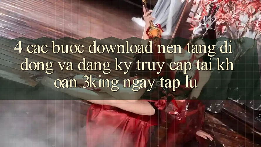 4. Các bước Download Nền tảng di động Và Đăng Ký, Truy cập tài khoản 3king Ngay tắp lự