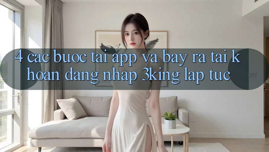 4. Các bước Tải App Và Bày ra tài khoản, Đăng Nhập 3king Lập tức