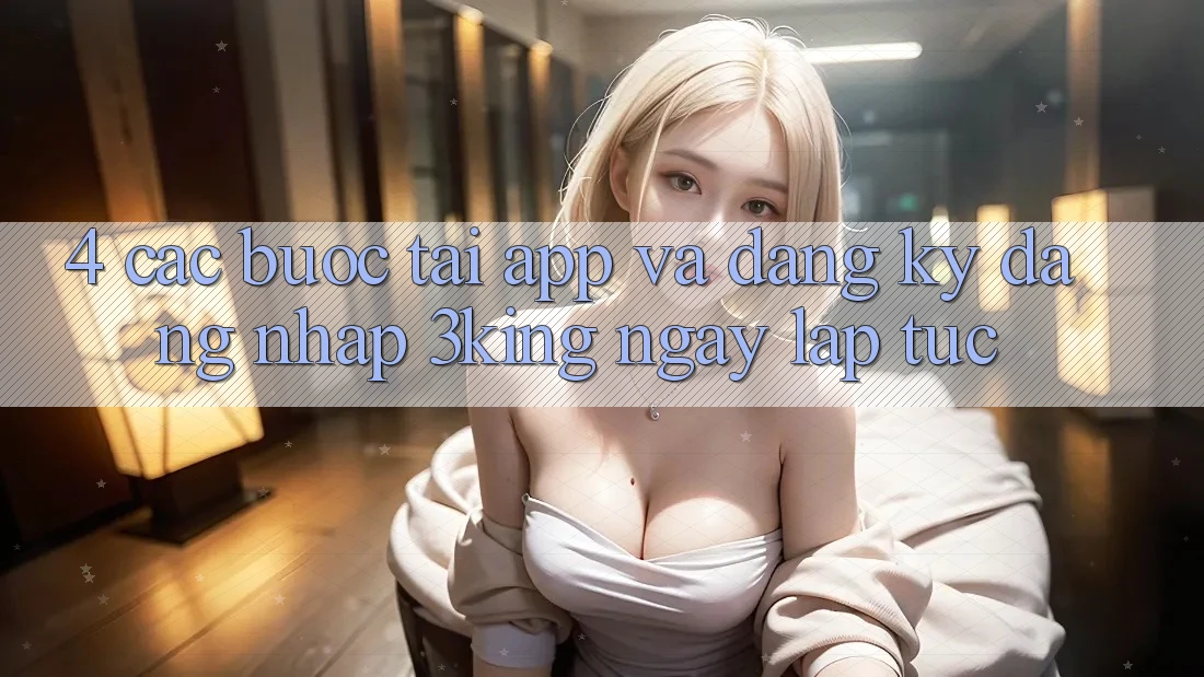 4. Các bước Tải App Và Đăng Ký, Đăng Nhập 3king Ngay lập tức