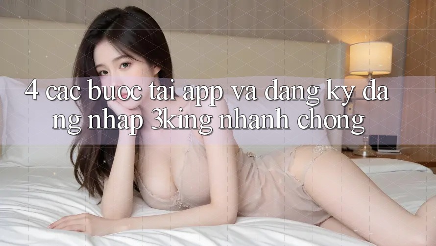 4. Các bước Tải App Và Đăng Ký, Đăng Nhập 3king Nhanh chóng