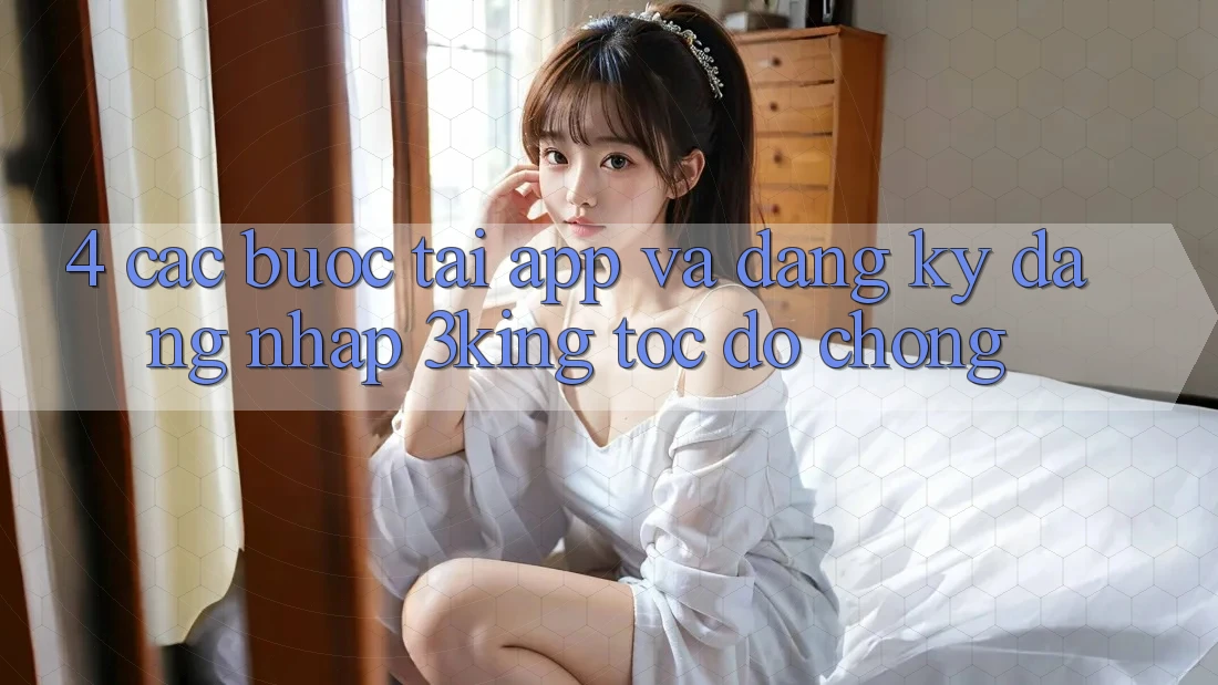 4. Các bước Tải App Và Đăng Ký, Đăng Nhập 3king Tốc độ Chóng