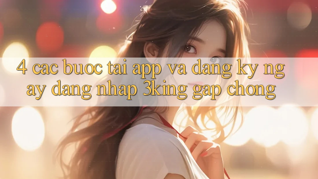 4. Các bước Tải App Và Đăng ký ngay, Đăng Nhập 3king Gấp Chóng