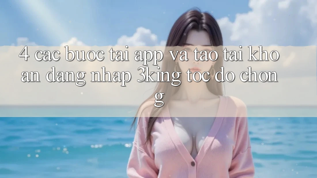 4. Các bước Tải App Và Tạo tài khoản, Đăng Nhập 3king Tốc độ chóng