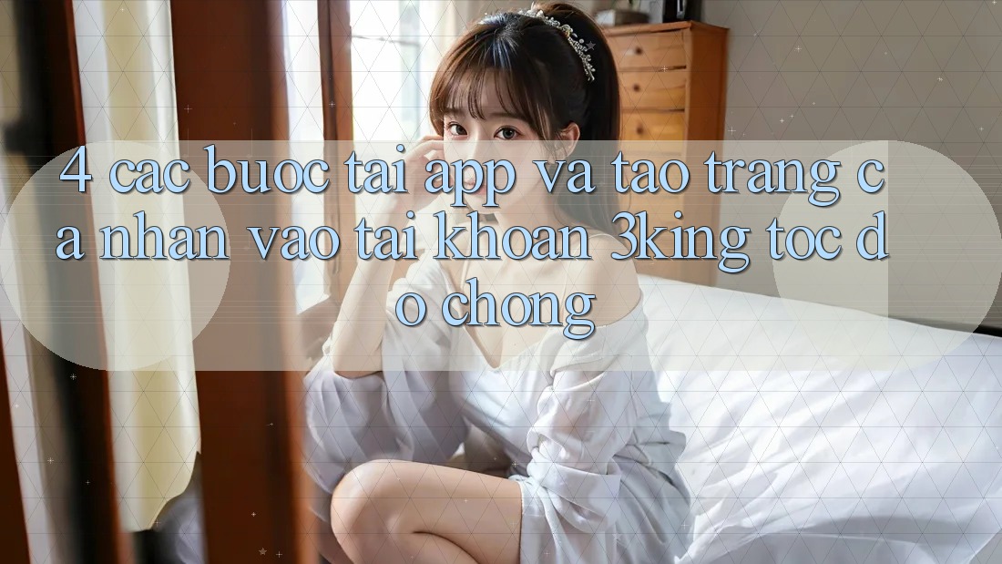 4. Các bước Tải App Và Tạo trang cá nhân, Vào tài khoản 3king Tốc độ Chóng