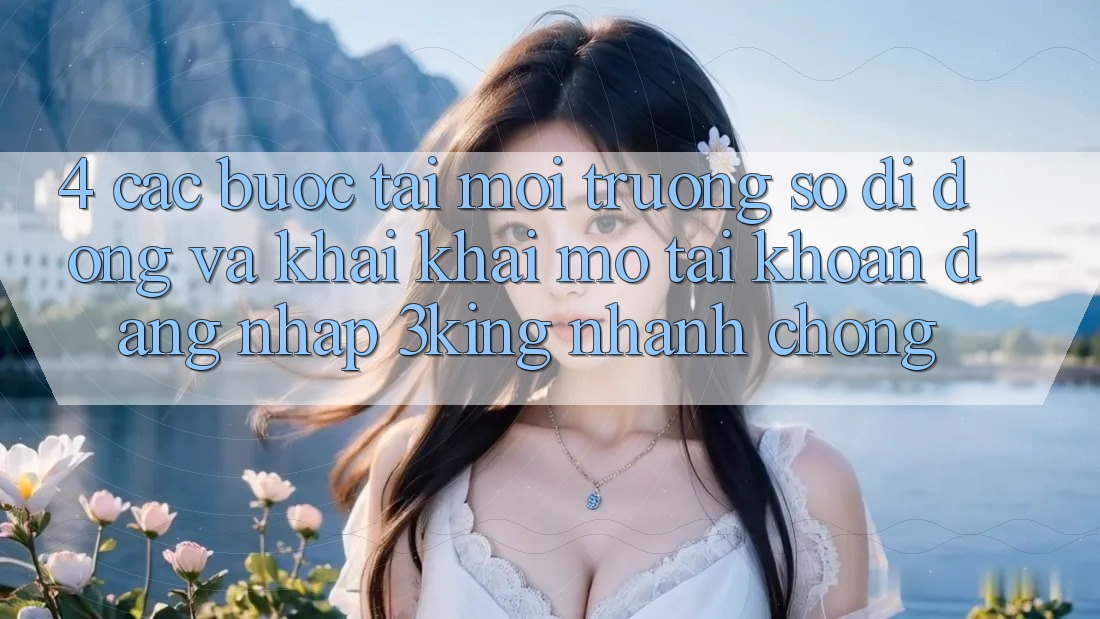 4. Các bước Tải Môi trường số di động Và Khai khai mở tài khoản, Đăng Nhập 3king Nhanh Chóng