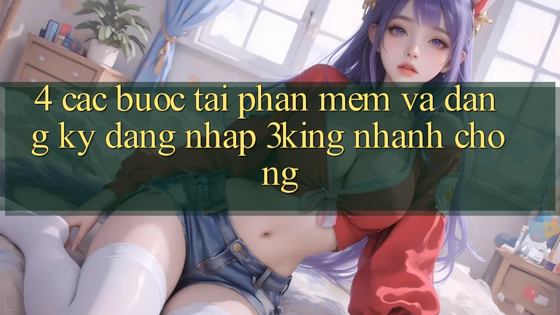 4. Các bước Tải Phần mềm Và Đăng Ký, Đăng nhập 3king Nhanh Chóng