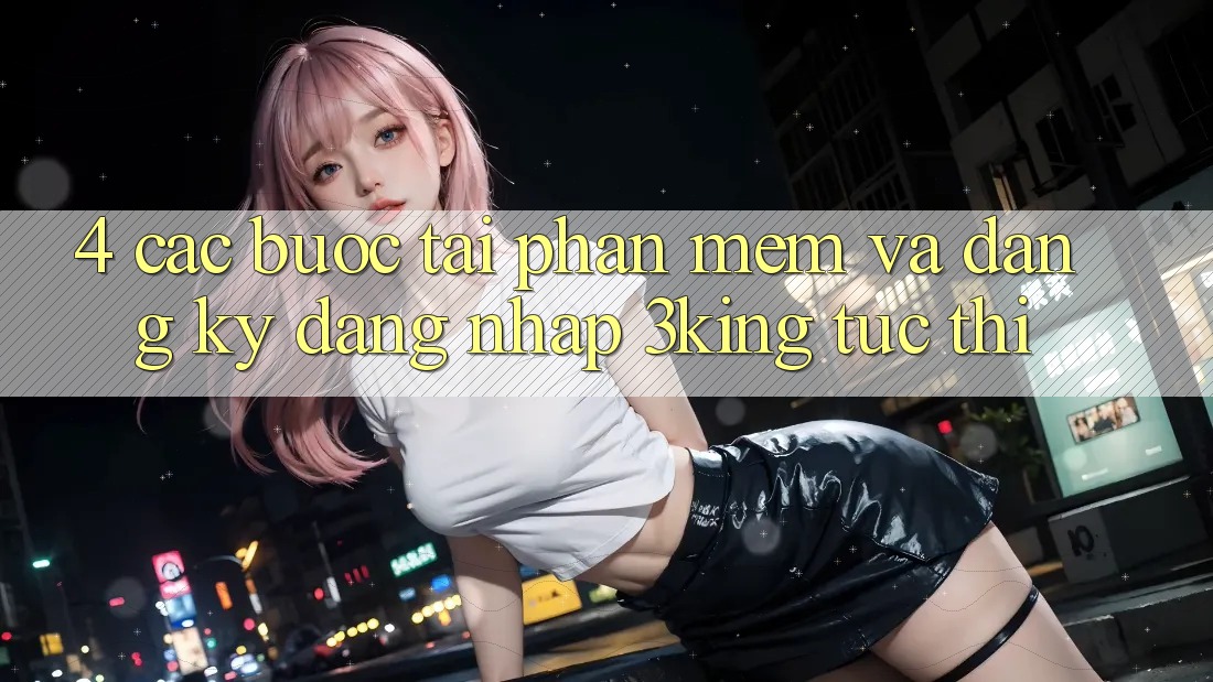 4. Các bước Tải Phần mềm Và Đăng Ký, Đăng Nhập 3king Tức thì