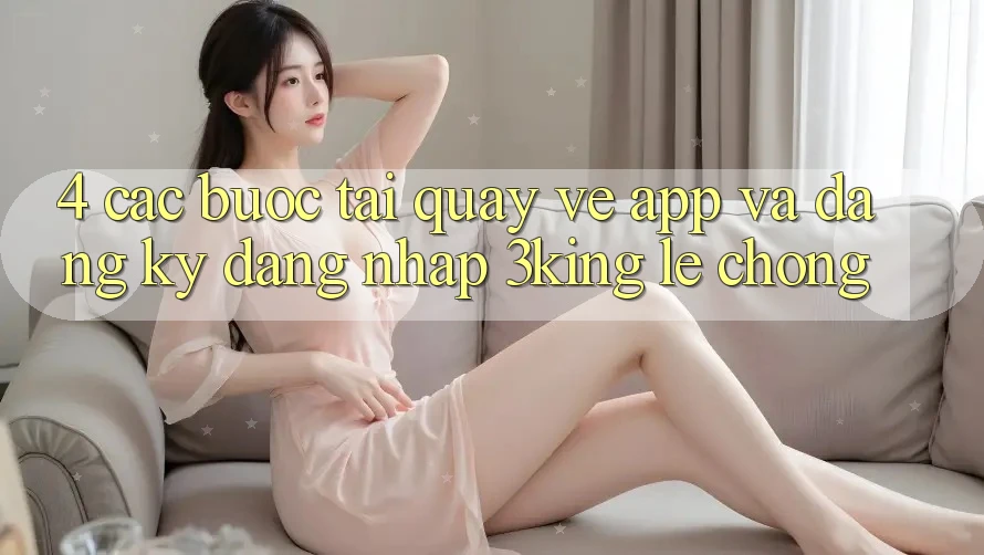 4. Các bước Tải quay về App Và Đăng Ký, Đăng Nhập 3king Lẹ Chóng