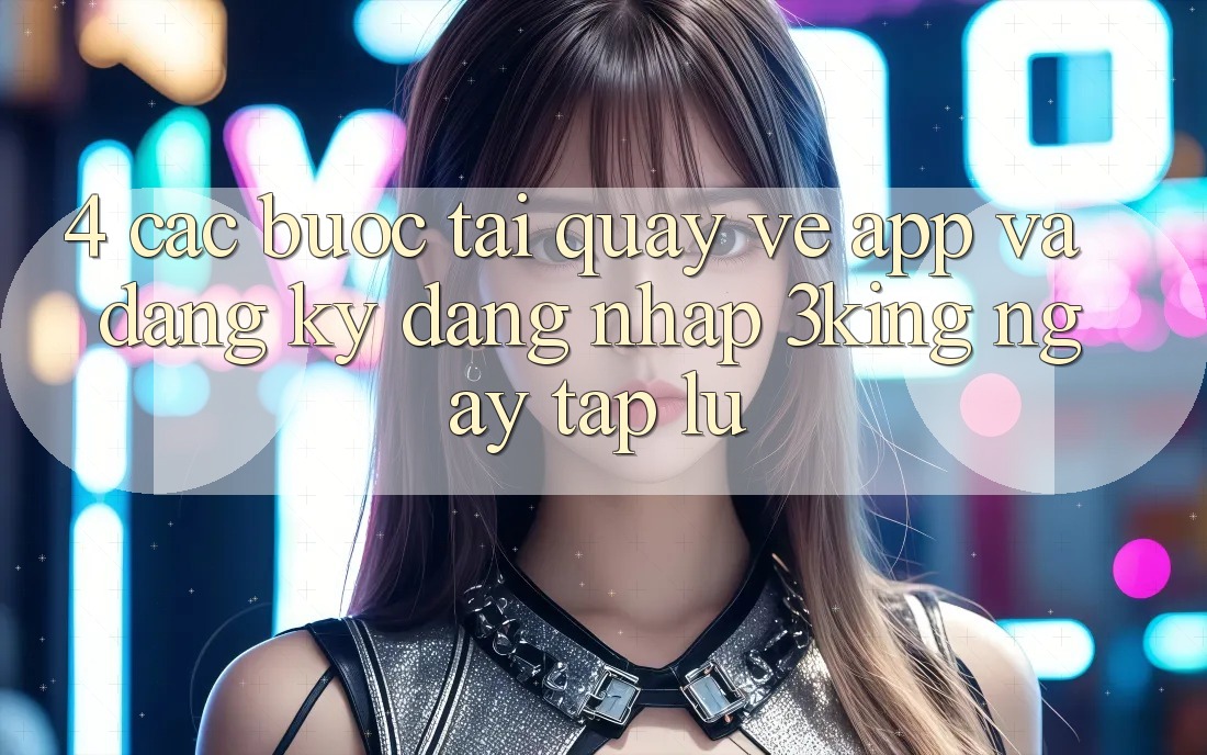 4. Các bước Tải quay về App Và Đăng Ký, Đăng Nhập 3king Ngay tắp lự