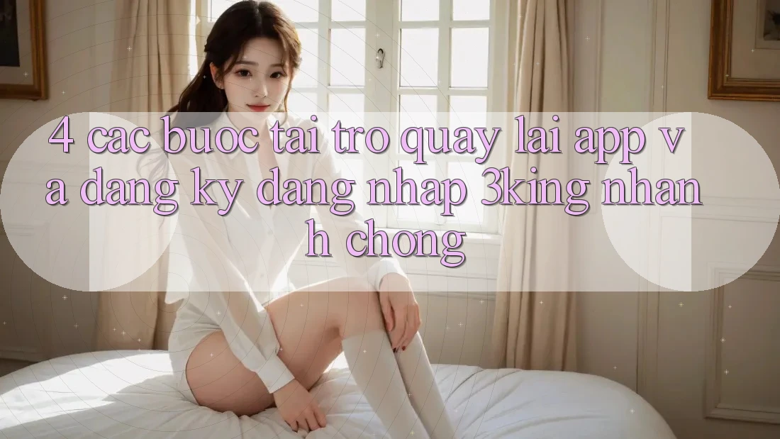 4. Các bước Tải trở quay lại App Và Đăng Ký, Đăng Nhập 3king Nhanh chóng