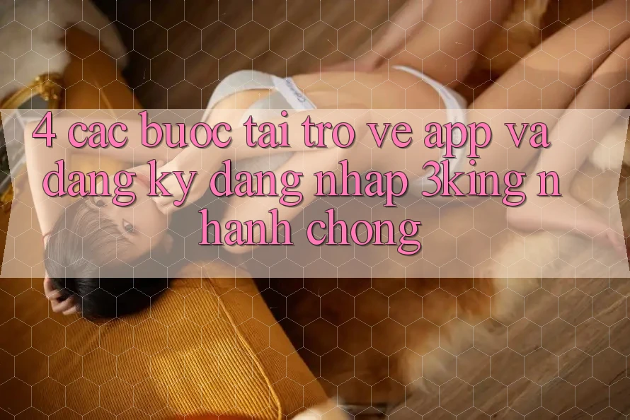 4. Các bước Tải trở về App Và Đăng Ký, Đăng Nhập 3king Nhanh Chóng