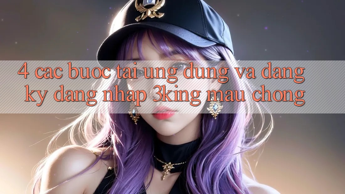 4. Các bước Tải Ứng dụng Và Đăng Ký, Đăng Nhập 3king Mau Chóng