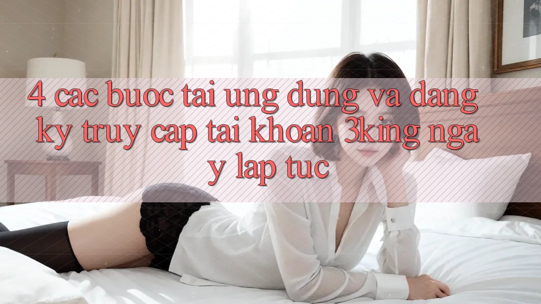 4. Các bước Tải Ứng dụng Và Đăng Ký, Truy cập tài khoản 3king Ngay lập tức