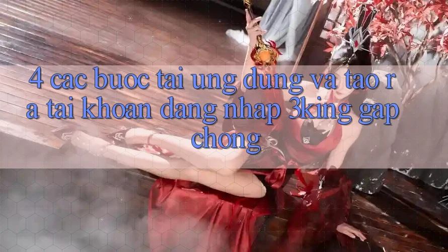 4. Các bước Tải Ứng dụng Và Tạo ra tài khoản, Đăng Nhập 3king Gấp Chóng