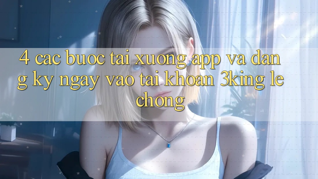 4. Các bước Tải xuống App Và Đăng ký ngay, Vào tài khoản 3king Lẹ Chóng