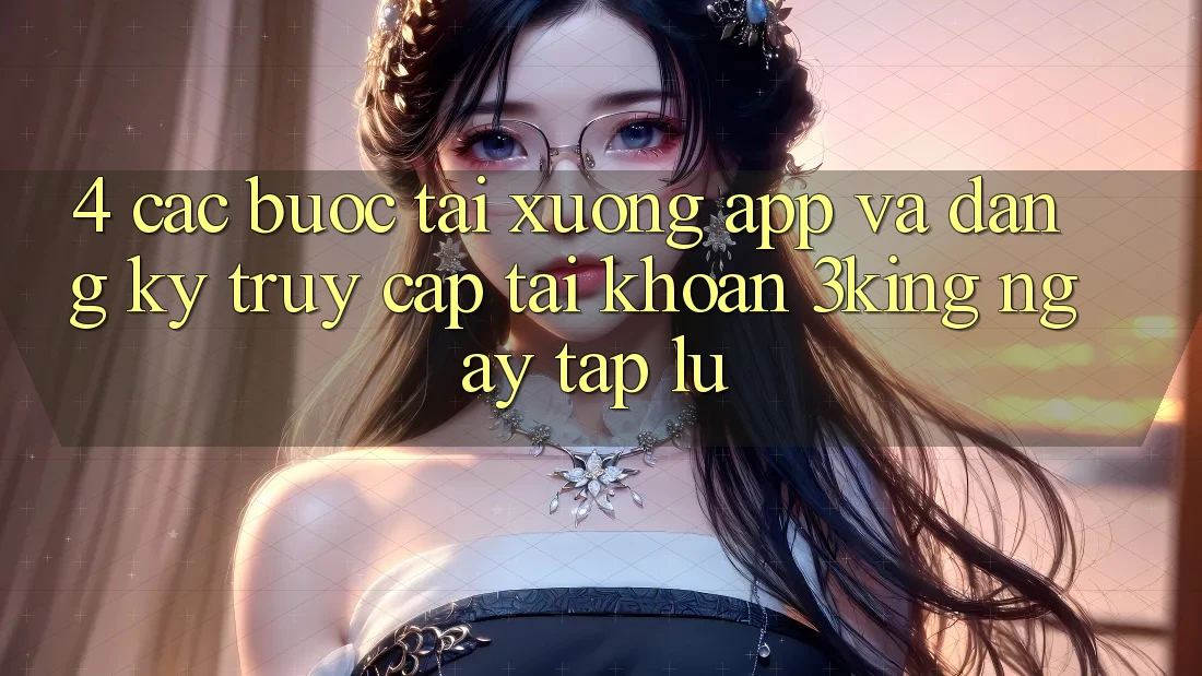 4. Các bước Tải xuống App Và Đăng Ký, Truy cập tài khoản 3king Ngay tắp lự