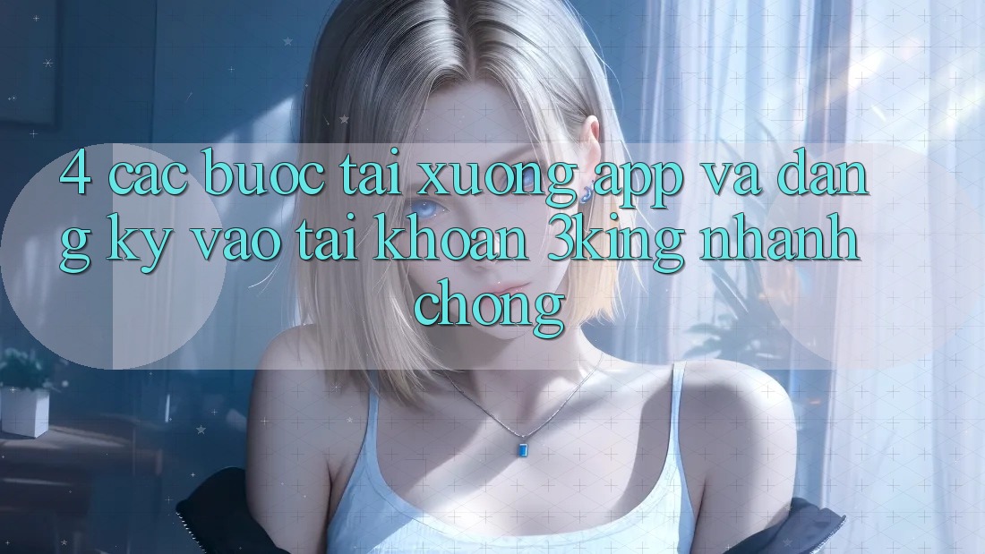 4. Các bước Tải xuống App Và Đăng Ký, Vào tài khoản 3king Nhanh Chóng