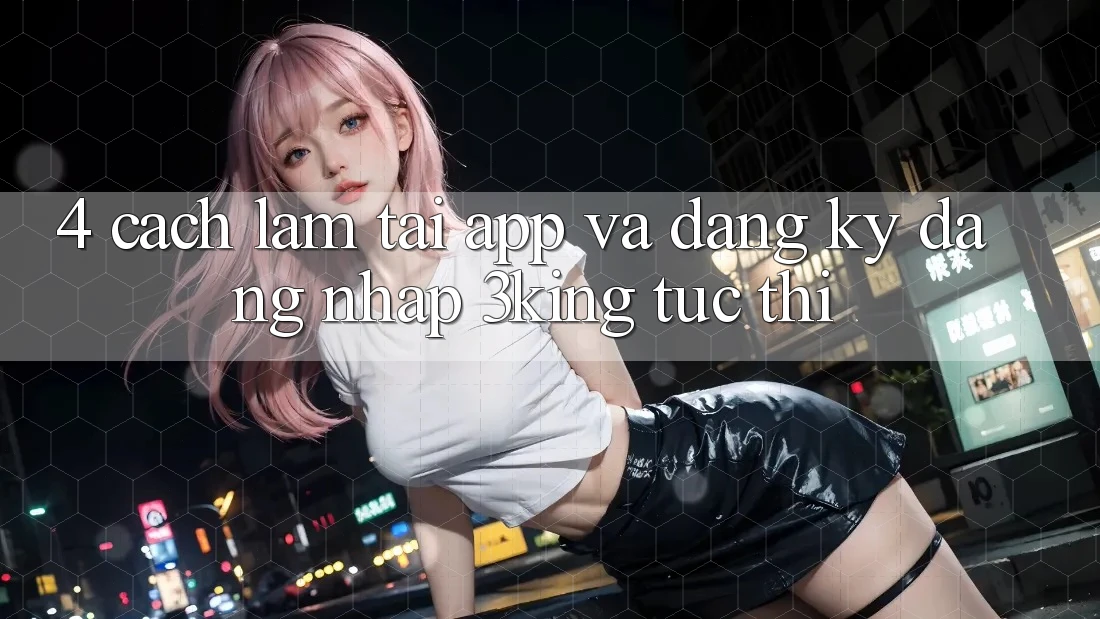 4. Cách làm Tải App Và Đăng Ký, Đăng Nhập 3king Tức thì