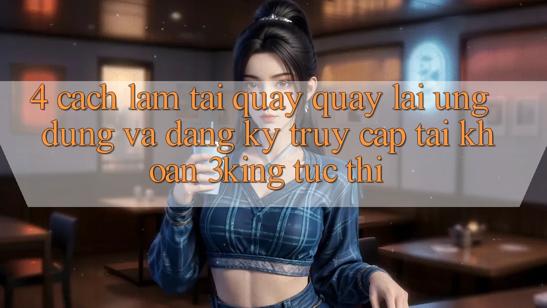 4. Cách làm Tải quay quay lại Ứng dụng Và Đăng Ký, Truy cập tài khoản 3king Tức thì