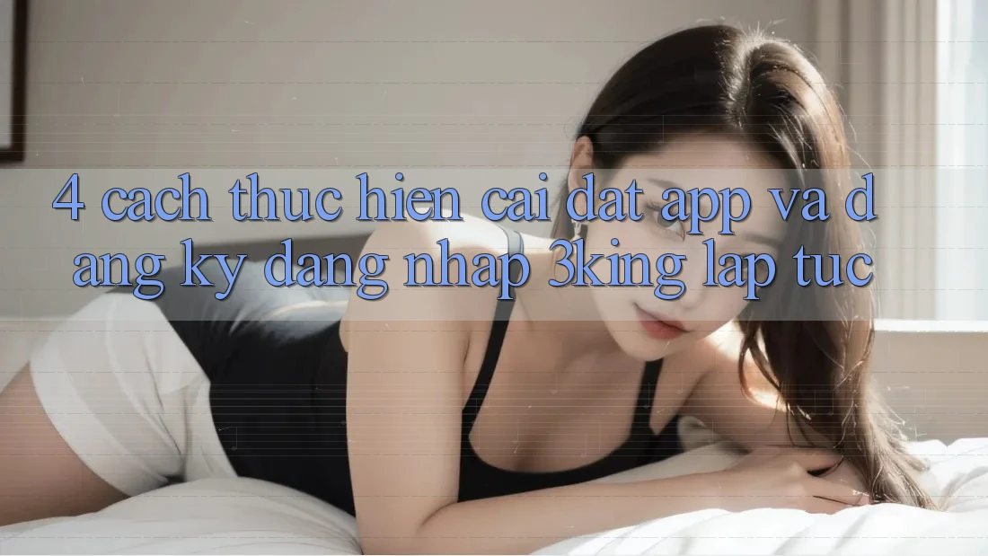 4. Cách thực hiện Cài đặt App Và Đăng Ký, Đăng Nhập 3king Lập tức