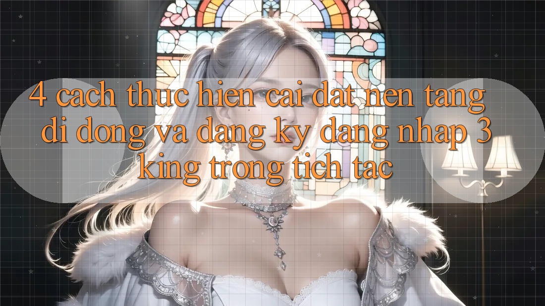 4. Cách thực hiện Cài đặt Nền tảng di động Và Đăng Ký, Đăng Nhập 3king Trong tích tắc