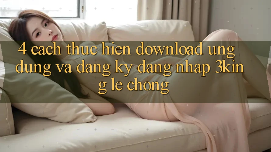 4. Cách thực hiện Download Ứng dụng Và Đăng Ký, Đăng Nhập 3king Lẹ Chóng