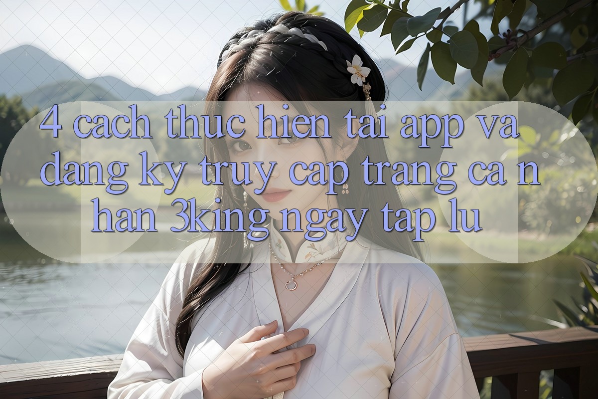 4. Cách thực hiện Tải App Và Đăng Ký, Truy cập trang cá nhân 3king Ngay tắp lự