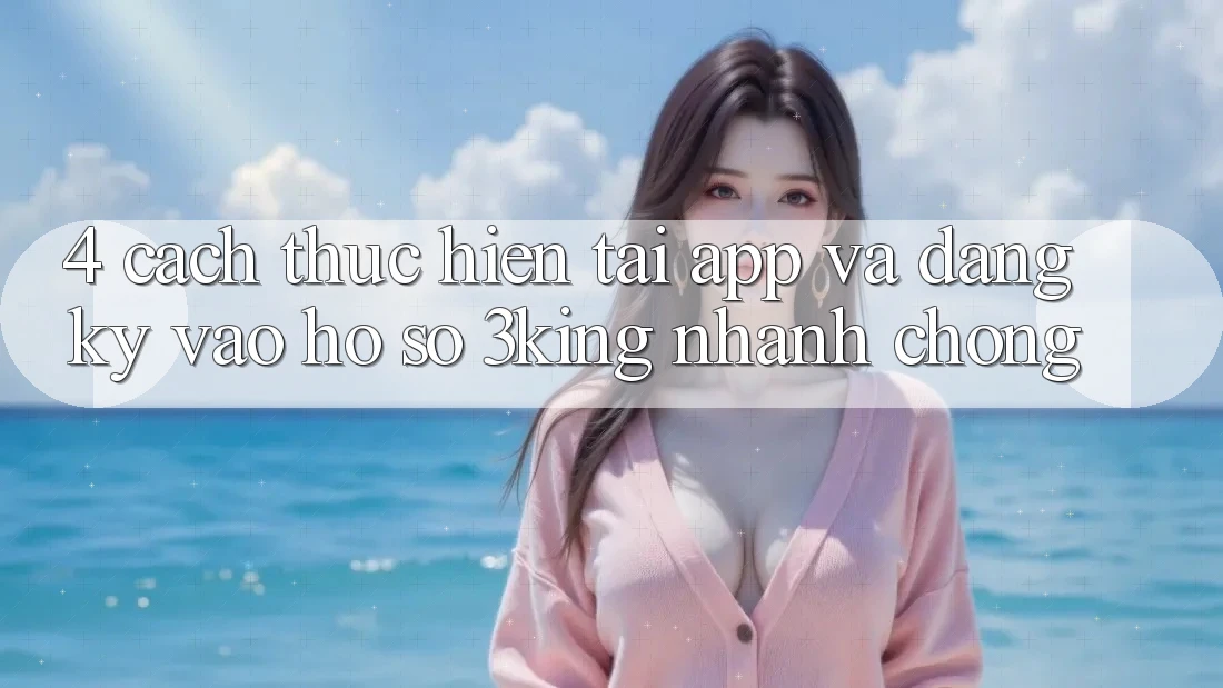 4. Cách thực hiện Tải App Và Đăng Ký, Vào hồ sơ 3king Nhanh Chóng