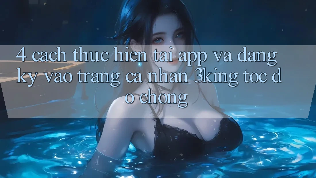 4. Cách thực hiện Tải App Và Đăng Ký, Vào trang cá nhân 3king Tốc độ Chóng