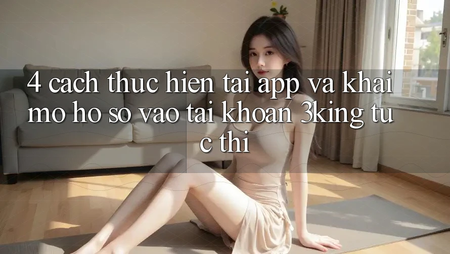 4. Cách thực hiện Tải App Và Khai mở hồ sơ, Vào tài khoản 3king Tức thì