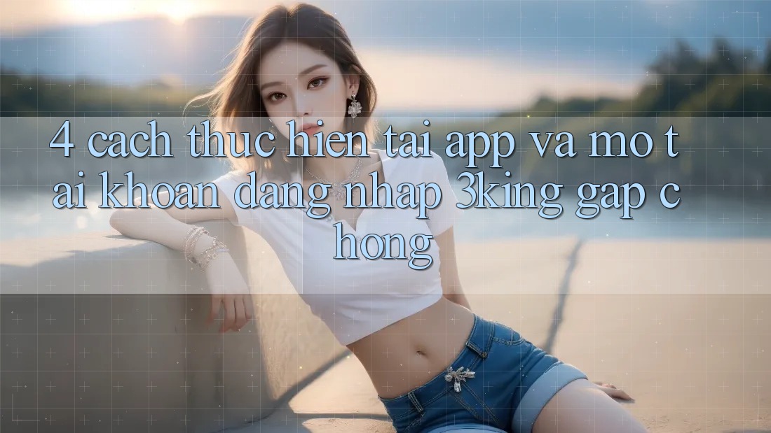 4. Cách thực hiện Tải App Và Mở tài khoản, Đăng Nhập 3king Gấp Chóng
