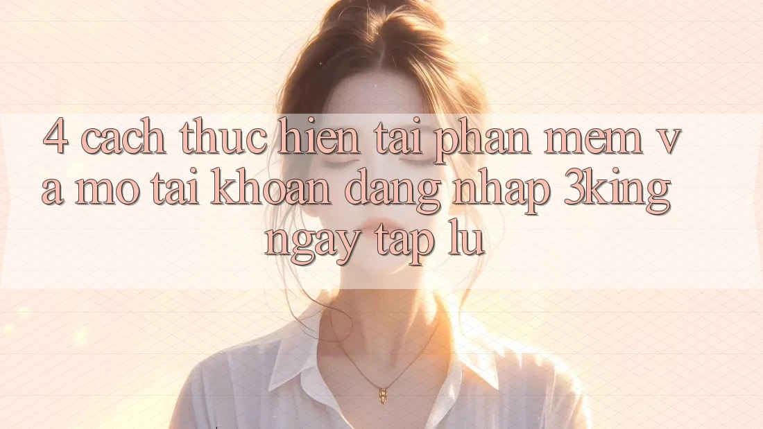 4. Cách thực hiện Tải Phần mềm Và Mở tài khoản, Đăng Nhập 3king Ngay tắp lự