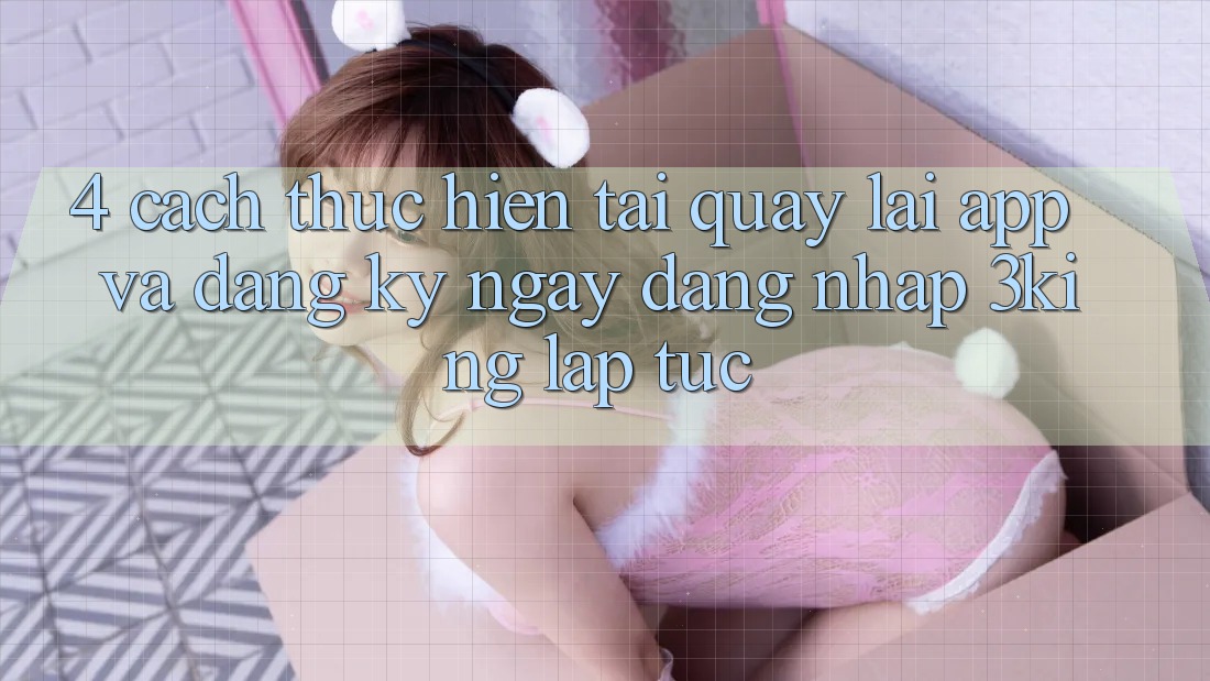 4. Cách thực hiện Tải quay lại App Và Đăng ký ngay, Đăng Nhập 3king Lập tức
