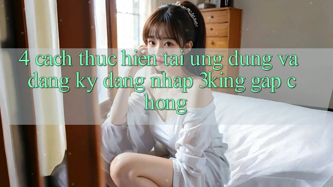 4. Cách thực hiện Tải Ứng dụng Và Đăng Ký, Đăng Nhập 3king Gấp Chóng
