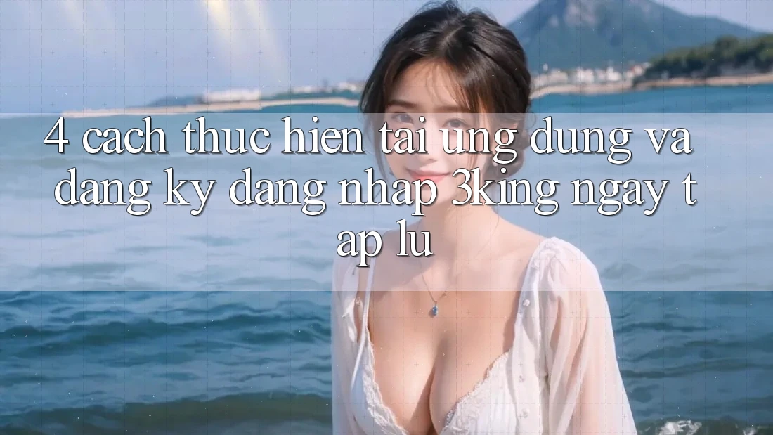 4. Cách thực hiện Tải Ứng dụng Và Đăng Ký, Đăng nhập 3king Ngay tắp lự
