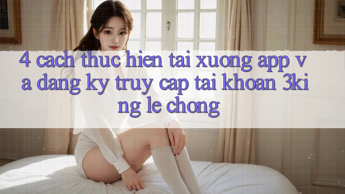 4. Cách thực hiện Tải xuống App Và Đăng Ký, Truy cập tài khoản 3king Lẹ Chóng