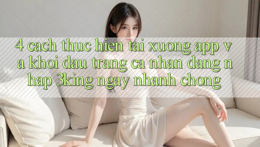 4. Cách thực hiện Tải xuống App Và Khởi đầu trang cá nhân, Đăng Nhập 3king Ngay nhanh chóng