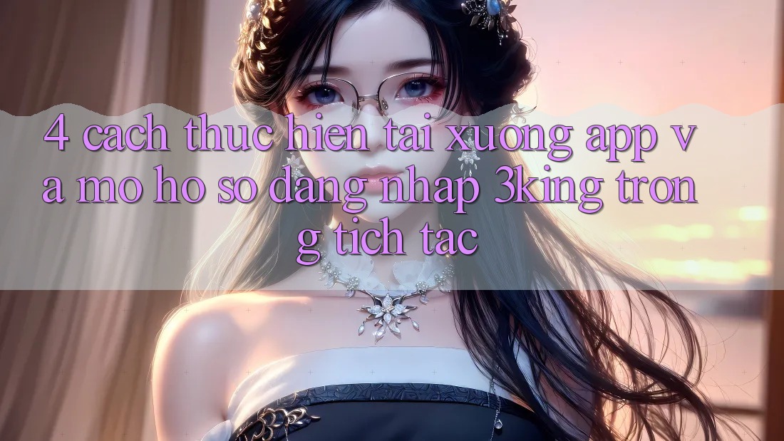 4. Cách thực hiện Tải xuống App Và Mở hồ sơ, Đăng Nhập 3king Trong tích tắc