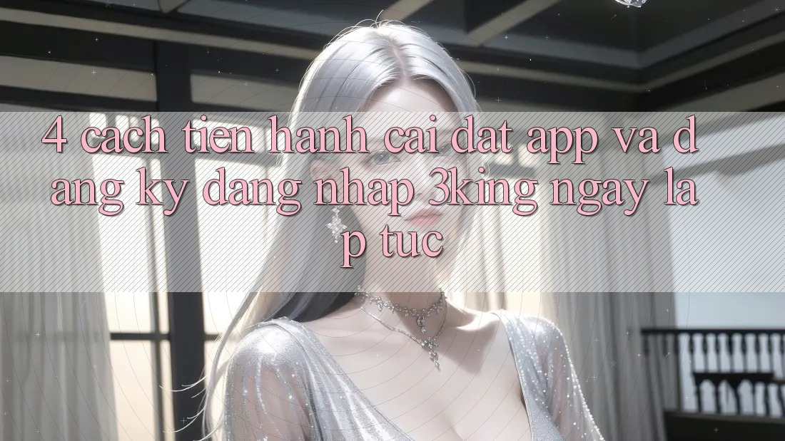 4. Cách tiến hành Cài đặt App Và Đăng Ký, Đăng Nhập 3king Ngay lập tức