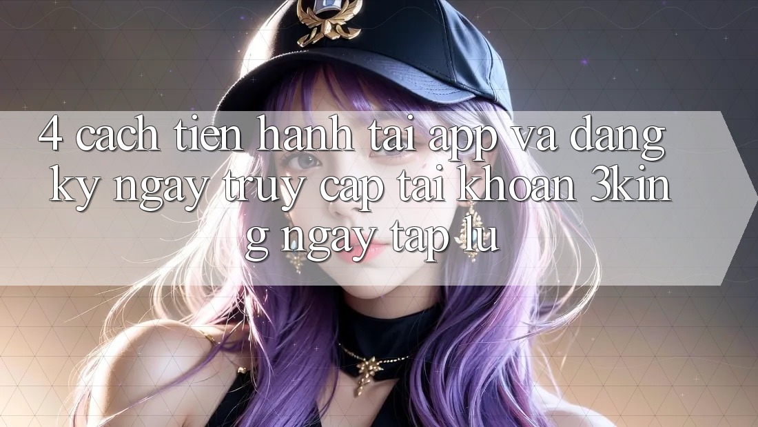 4. Cách tiến hành Tải App Và Đăng ký ngay, Truy cập tài khoản 3king Ngay tắp lự