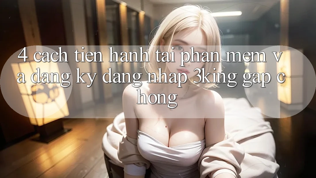 4. Cách tiến hành Tải Phần mềm Và Đăng ký, Đăng Nhập 3king Gấp Chóng