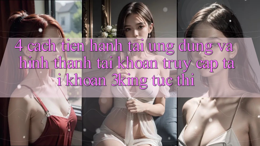 4. Cách tiến hành Tải Ứng dụng Và Hình thành tài khoản, Truy cập tài khoản 3king Tức thì