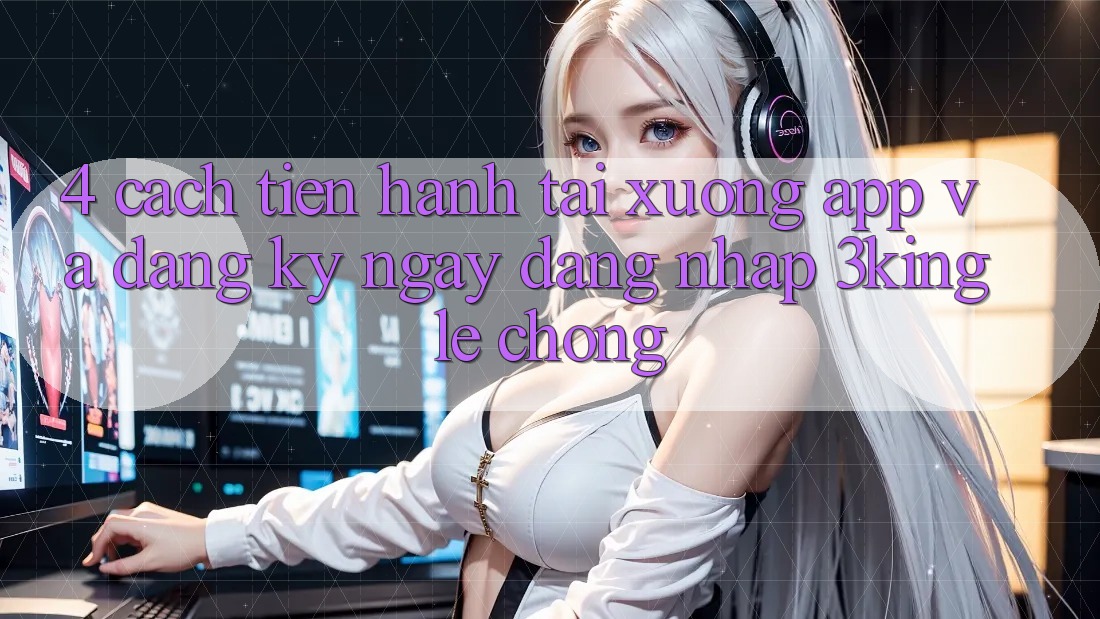 4. Cách tiến hành Tải xuống App Và Đăng ký ngay, Đăng Nhập 3king Lẹ Chóng