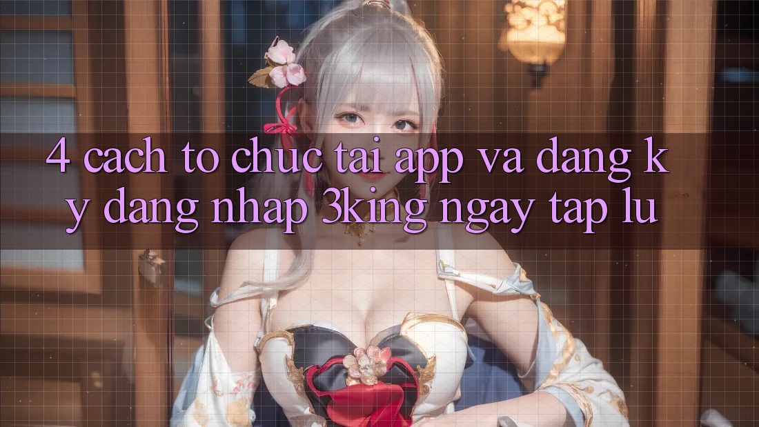4. Cách tổ chức Tải App Và Đăng Ký, Đăng Nhập 3king Ngay tắp lự