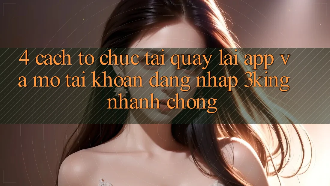 4. Cách tổ chức Tải quay lại App Và Mở tài khoản, Đăng Nhập 3king Nhanh Chóng