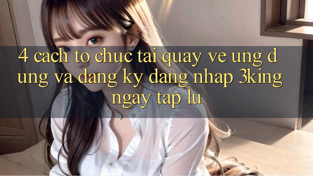 4. Cách tổ chức Tải quay về Ứng dụng Và Đăng Ký, Đăng Nhập 3king Ngay tắp lự