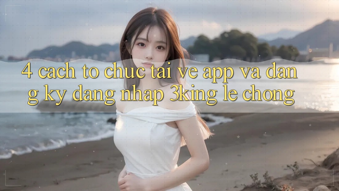 4. Cách tổ chức Tải về App Và Đăng Ký, Đăng Nhập 3king Lẹ Chóng